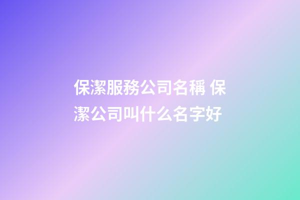 保潔服務公司名稱 保潔公司叫什么名字好-第1張-公司起名-玄機派